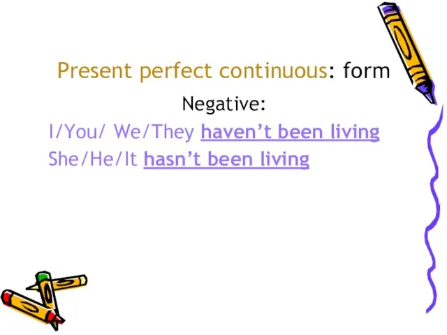 Present perfect continuous: form Negative: I/You/ We/They haven’t been living She/He/It hasn’t been living