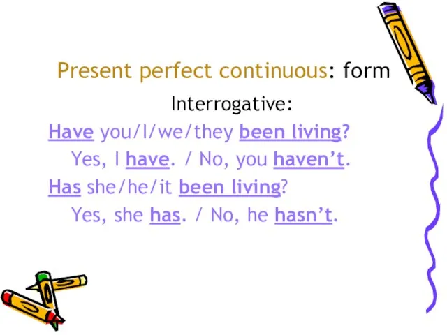 Present perfect continuous: form Interrogative: Have you/I/we/they been living? Yes, I