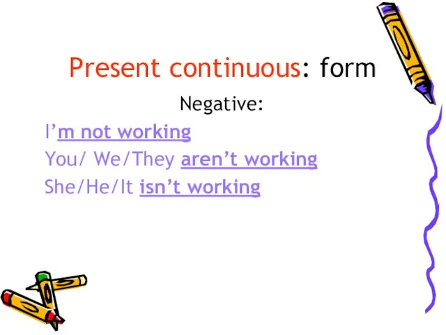 Present continuous: form Negative: I’m not working You/ We/They aren’t working She/He/It isn’t working