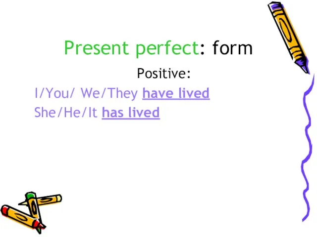 Present perfect: form Positive: I/You/ We/They have lived She/He/It has lived