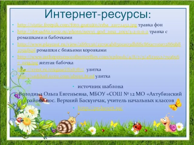 Интернет-ресурсы: http://static.freepik.com/foto-gratuito/erba_21072452.jpg травка фон http://detsad62.ucoz.ru/photo/novyj_god_2012_2013/3-2-0-0-2 травка с ромашками и бабочками http://www.playcast.ru/view/2867130/2379c4b850ca03db88c869c710a72869b8379365pl