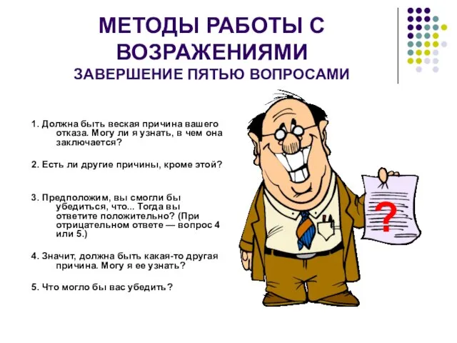 МЕТОДЫ РАБОТЫ С ВОЗРАЖЕНИЯМИ ЗАВЕРШЕНИЕ ПЯТЬЮ ВОПРОСАМИ 1. Должна быть веская