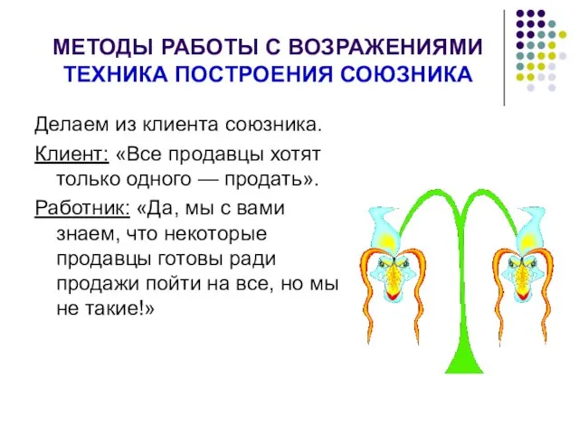 МЕТОДЫ РАБОТЫ С ВОЗРАЖЕНИЯМИ ТЕХНИКА ПОСТРОЕНИЯ СОЮЗНИКА Делаем из клиента союзника.