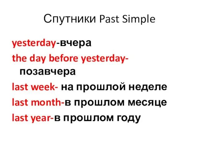 Спутники Past Simple yesterday-вчера the day before yesterday- позавчера last week-