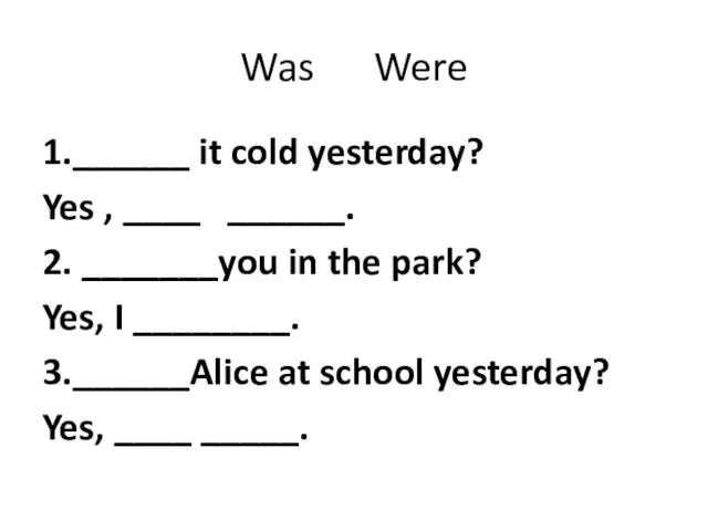 Was Were 1.______ it cold yesterday? Yes , ____ ______. 2.