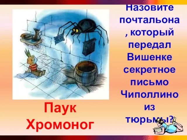 Назовите почтальона, который передал Вишенке секретное письмо Чиполлино из тюрьмы? Паук Хромоног