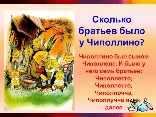 Сколько братьев было у Чиполлино? Чиполлино был сыном Чиполлоне. И было