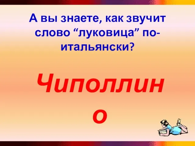 А вы знаете, как звучит слово “луковица” по-итальянски? Чиполлино