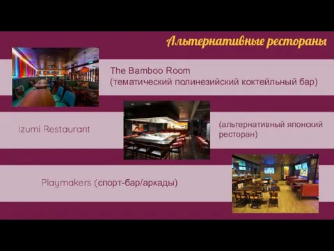 Альтернативные рестораны Playmakers (спорт-бар/аркады) The Bamboo Room (тематический полинезийский коктейльный бар) Izumi Restaurant (альтернативный японский ресторан)