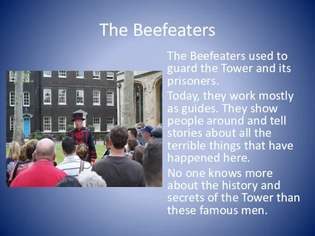 The Beefeaters The Beefeaters used to guard the Tower and its