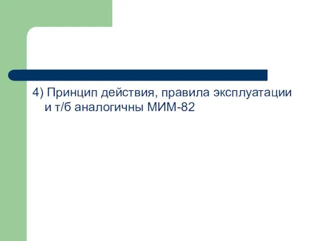 4) Принцип действия, правила эксплуатации и т/б аналогичны МИМ-82