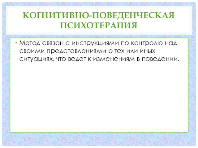 КОГНИТИВНО-ПОВЕДЕНЧЕСКАЯ ПСИХОТЕРАПИЯ Метод связан с инструкциями по контролю над своими представлениями