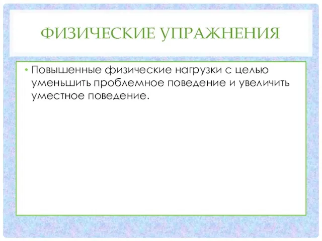 ФИЗИЧЕСКИЕ УПРАЖНЕНИЯ Повышенные физические нагрузки с целью уменьшить проблемное поведение и увеличить уместное поведение.