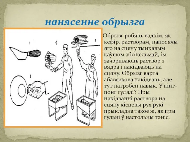 нанясенне обрызга Обрызг робяць вадкім, як кефір, растворам, наносячы яго на