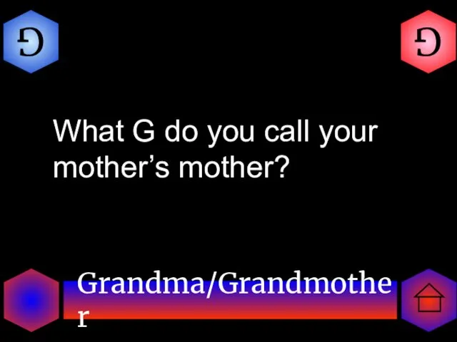 Grandma/Grandmother G G What G do you call your mother’s mother?