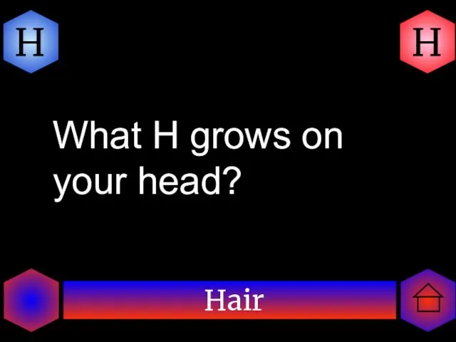 H Hair H What H grows on your head?