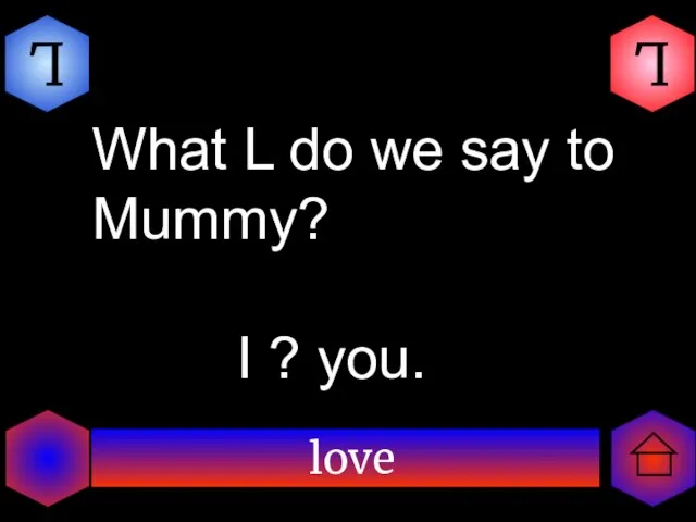 love L L What L do we say to Mummy? I ? you.