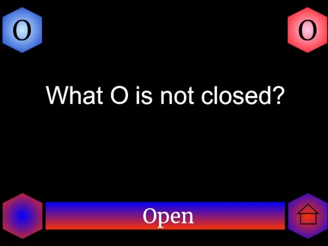 Open O O What O is not closed?