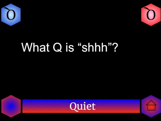 Quiet Q Q What Q is “shhh”?