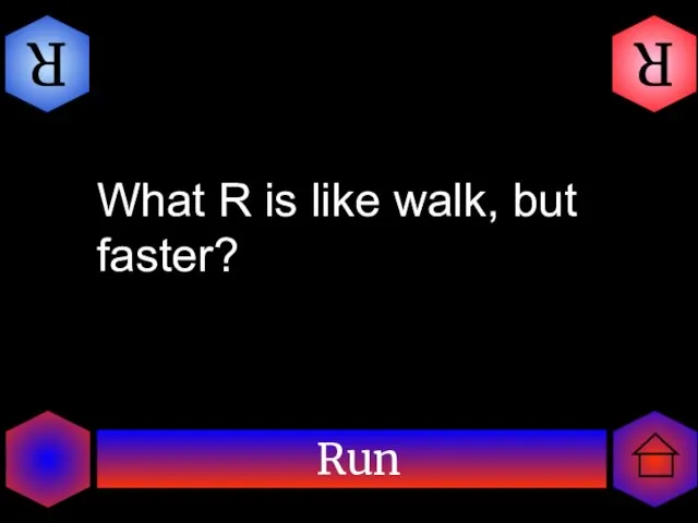 Run R R What R is like walk, but faster?