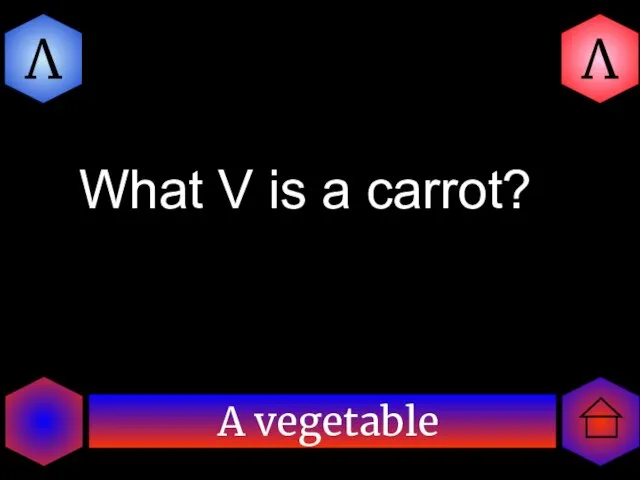 A vegetable V V What V is a carrot?