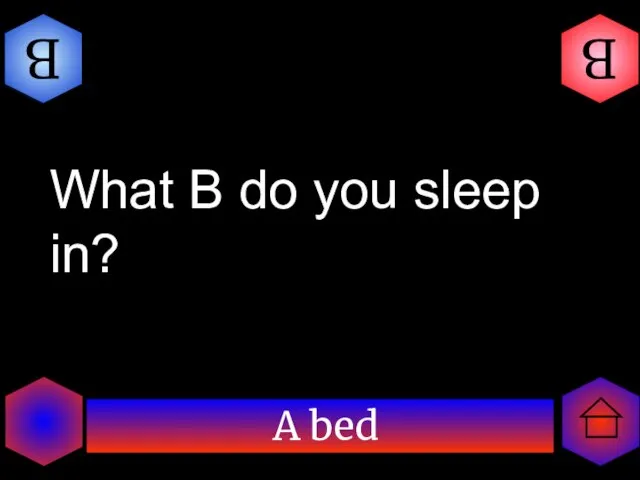 A bed B B What B do you sleep in?
