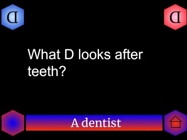 A dentist D D What D looks after teeth?