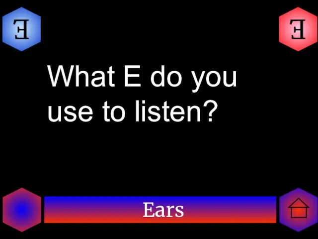 Ears E E What E do you use to listen?