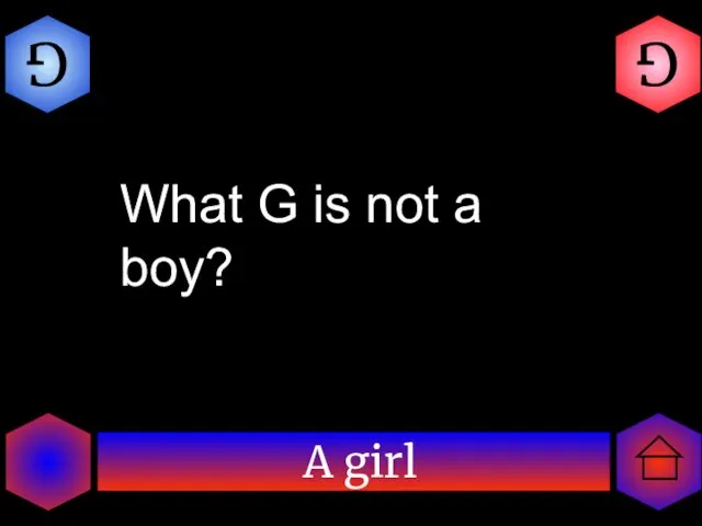 A girl G G What G is not a boy?