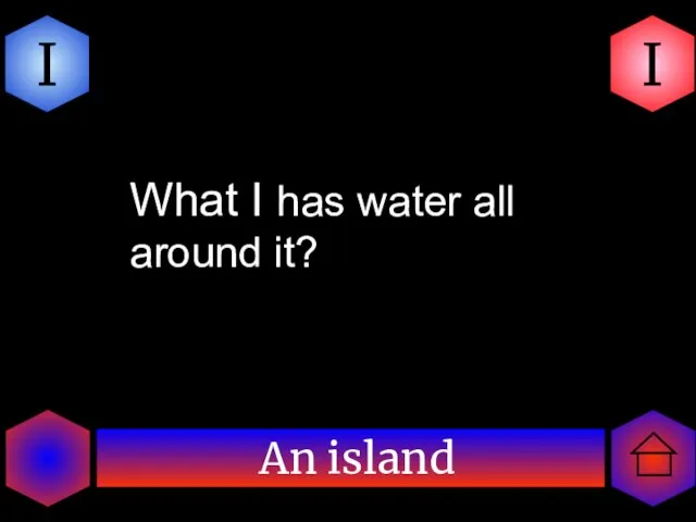 An island I I What I has water all around it?