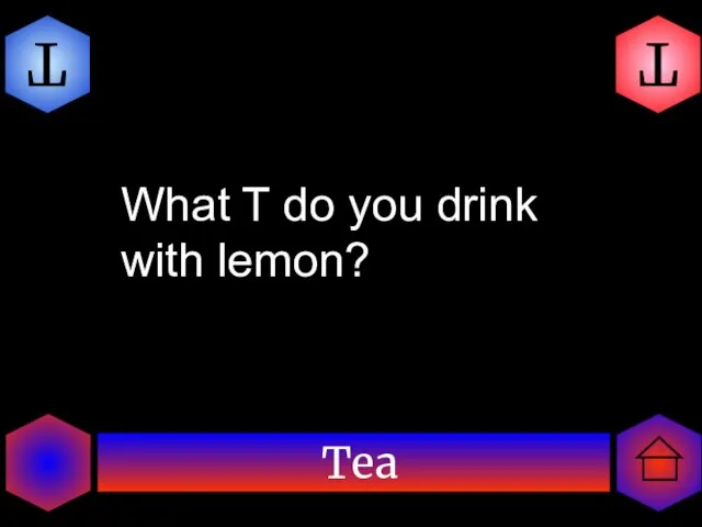 Tea T T What T do you drink with lemon?