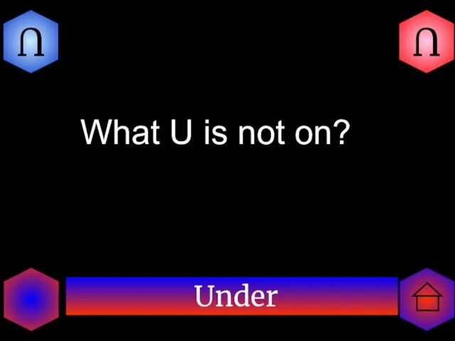 Under U U What U is not on?