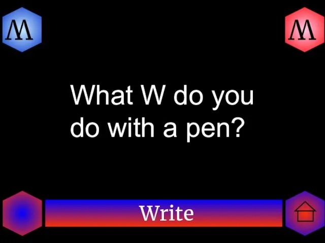 Write W W What W do you do with a pen?