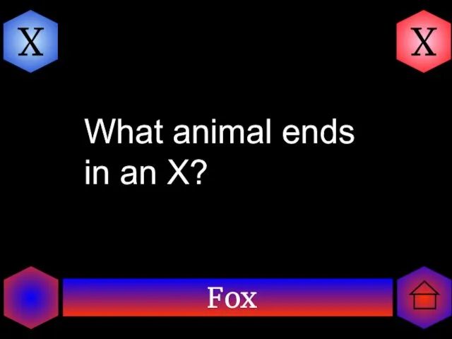 Fox X X What animal ends in an X?