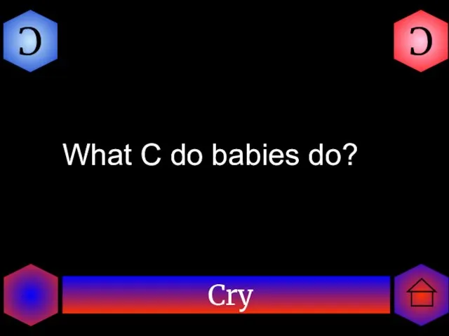 Cry C C What C do babies do?