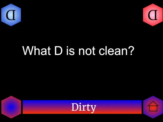 Dirty D D What D is not clean?