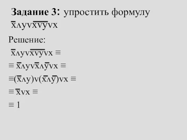 Задание 3: упростить формулу xᴧyᴠxᴠyᴠx Решение: xᴧyᴠxᴠyᴠx ≡ ≡ xᴧyᴠxᴧyᴠx ≡