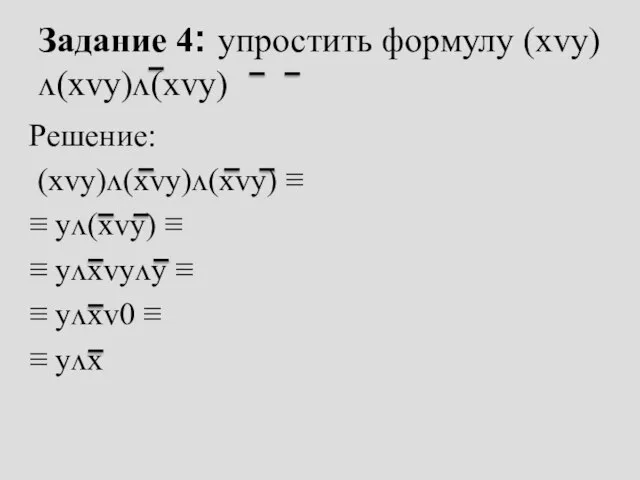 Задание 4: упростить формулу (xᴠy)ᴧ(xᴠy)ᴧ(xᴠy) Решение: (xᴠy)ᴧ(xᴠy)ᴧ(xᴠy) ≡ ≡ yᴧ(xᴠy) ≡