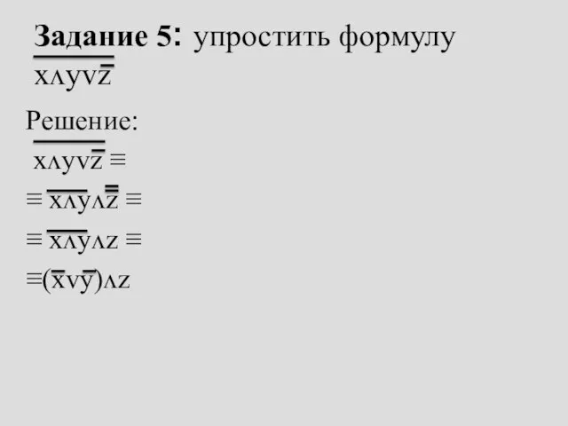 Задание 5: упростить формулу xᴧyᴠz Решение: xᴧyᴠz ≡ ≡ xᴧyᴧz ≡ ≡ xᴧyᴧz ≡ ≡(xᴠy)ᴧz