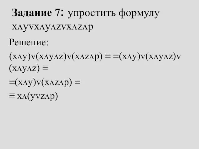 Задание 7: упростить формулу xᴧyᴠxᴧyᴧzᴠxᴧzᴧp Решение: (xᴧy)ᴠ(xᴧyᴧz)ᴠ(xᴧzᴧp) ≡ ≡(xᴧy)ᴠ(xᴧyᴧz)ᴠ(xᴧyᴧz) ≡ ≡(xᴧy)ᴠ(xᴧzᴧp) ≡ ≡ xᴧ(yᴠzᴧp)