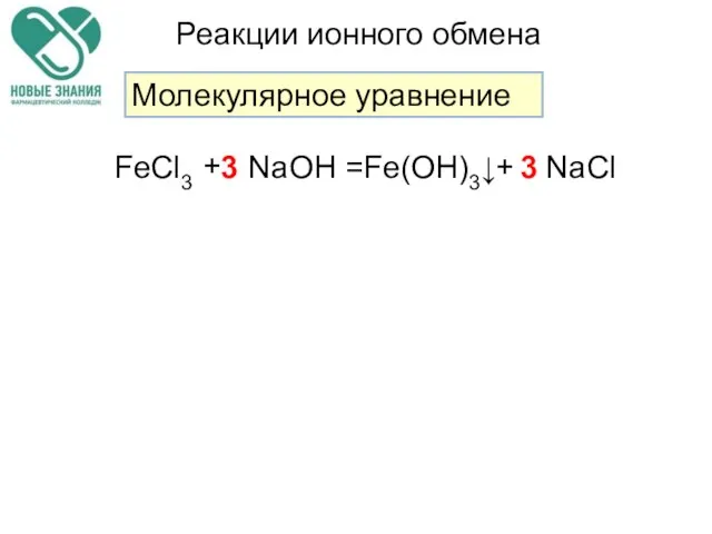 Реакции ионного обмена Молекулярное уравнение FeCl3 NaOH Fe(OH)3↓ NaCl + + = 3 3