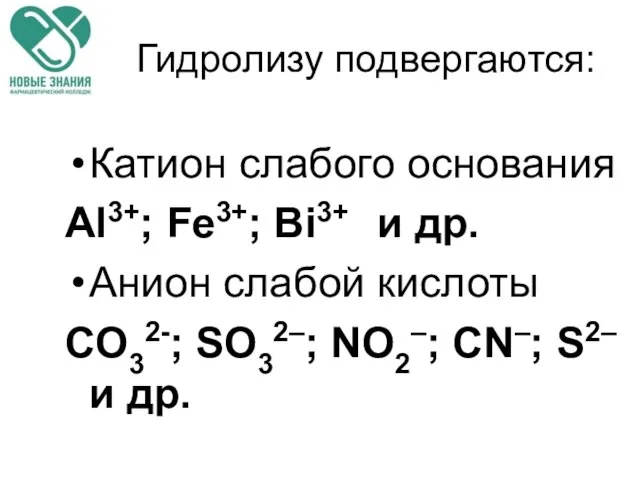 Гидролизу подвергаются: Катион слабого основания Al3+; Fe3+; Bi3+ и др. Анион