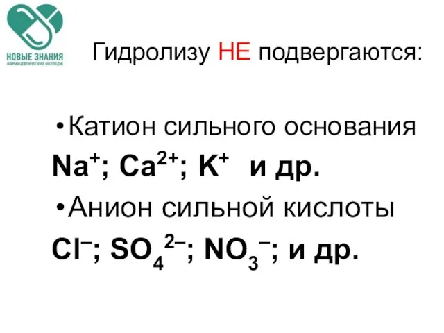 Гидролизу НЕ подвергаются: Катион сильного основания Na+; Ca2+; K+ и др.