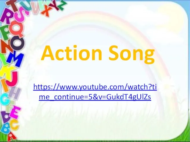 Action Song https://www.youtube.com/watch?time_continue=5&v=GukdT4gUlZs