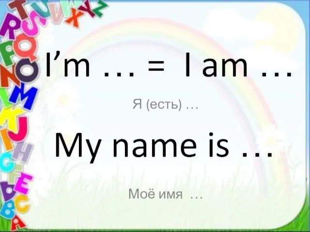 I’m … = I am … Я (есть) … My name is … Моё имя …