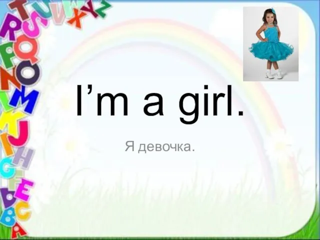 I’m a girl. Я девочка.