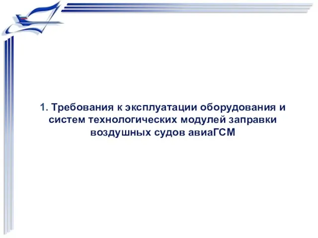 1. Требования к эксплуатации оборудования и систем технологических модулей заправки воздушных судов авиаГСМ