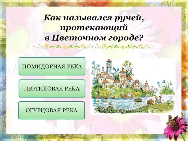 Как назывался ручей, протекающий в Цветочном городе? ПОМИДОРНАЯ РЕКА ЛЮТИКОВАЯ РЕКА ОГУРЦОВАЯ РЕКА