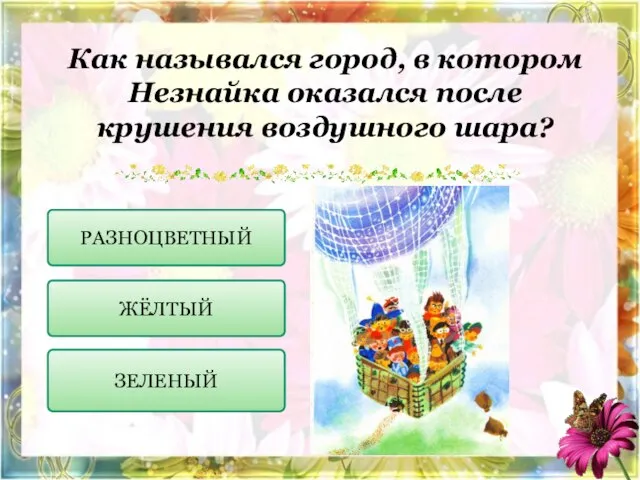 Как назывался город, в котором Незнайка оказался после крушения воздушного шара? РАЗНОЦВЕТНЫЙ ЖЁЛТЫЙ ЗЕЛЕНЫЙ