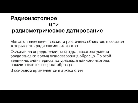 Радиоизотопное или радиометрическое датирование Метод определения возраста различных объектов, в составе